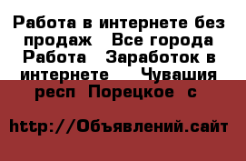 Работа в интернете без продаж - Все города Работа » Заработок в интернете   . Чувашия респ.,Порецкое. с.